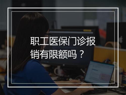 职工医保门诊报销有限额吗？