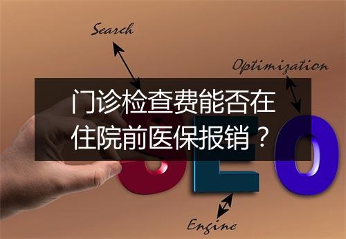 门诊检查费能否在住院前医保报销？