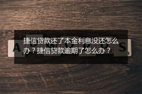 捷信贷款还了本金利息没还怎么办？捷信贷款逾期了怎么办？