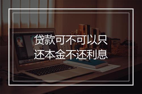 贷款可不可以只还本金不还利息