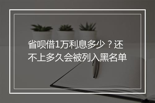 省呗借1万利息多少？还不上多久会被列入黑名单