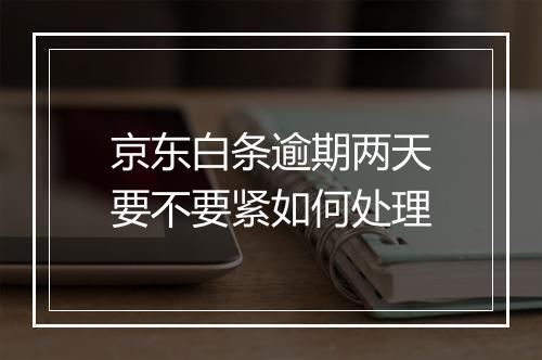 京东白条逾期两天要不要紧如何处理