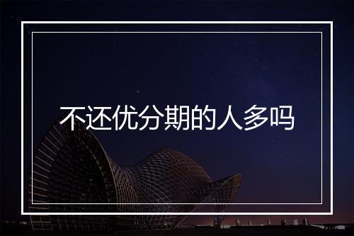 不还优分期的人多吗