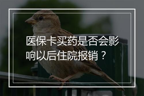 医保卡买药是否会影响以后住院报销？