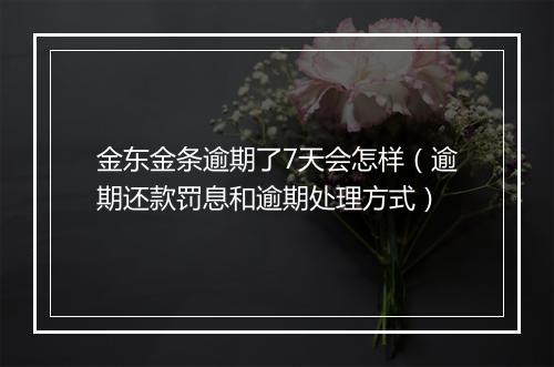 金东金条逾期了7天会怎样（逾期还款罚息和逾期处理方式）