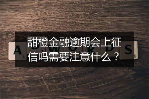 甜橙金融逾期会上征信吗需要注意什么？
