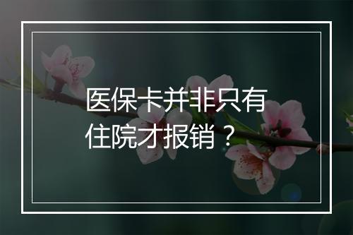 医保卡并非只有住院才报销？