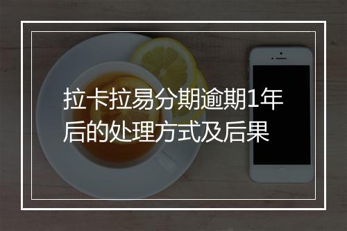 拉卡拉易分期逾期1年后的处理方式及后果
