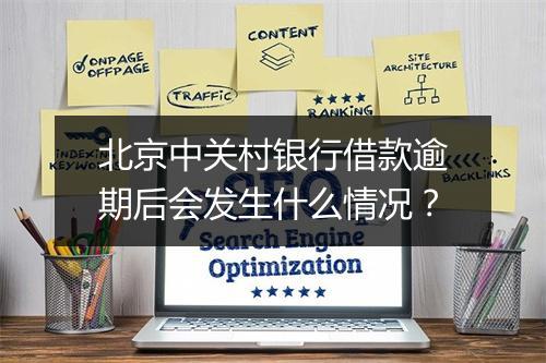 北京中关村银行借款逾期后会发生什么情况？