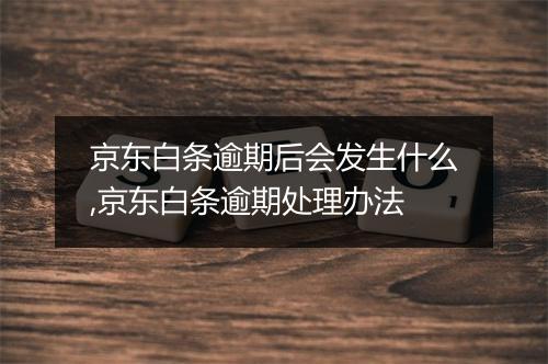 京东白条逾期后会发生什么,京东白条逾期处理办法
