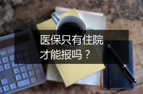 医保只有住院才能报吗？