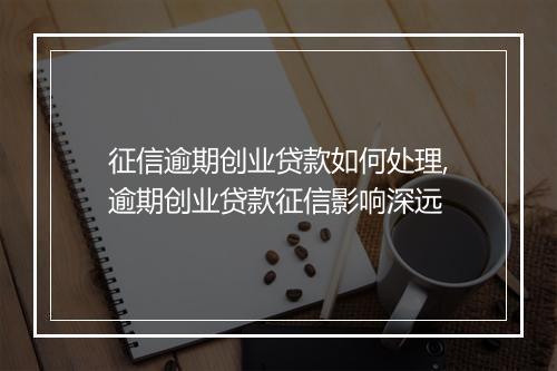 征信逾期创业贷款如何处理,逾期创业贷款征信影响深远