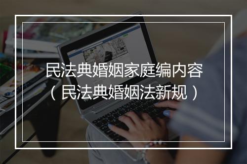 民法典婚姻家庭编内容（民法典婚姻法新规）