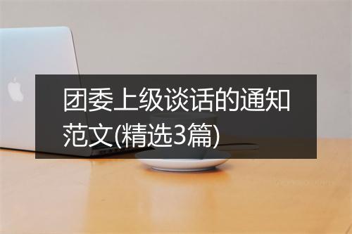 团委上级谈话的通知范文(精选3篇)