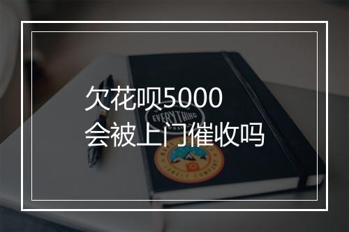欠花呗5000会被上门催收吗