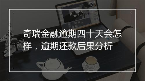 奇瑞金融逾期四十天会怎样，逾期还款后果分析