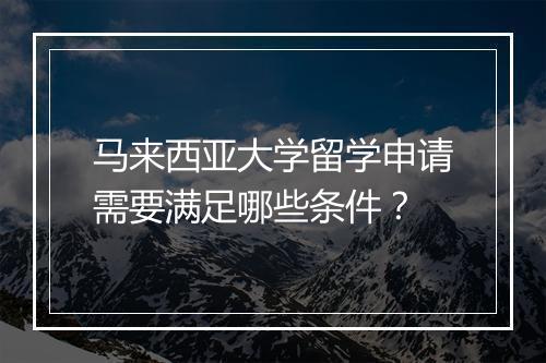 马来西亚大学留学申请需要满足哪些条件？