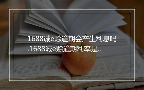1688诚e赊逾期会产生利息吗,1688诚e赊逾期利率是多少