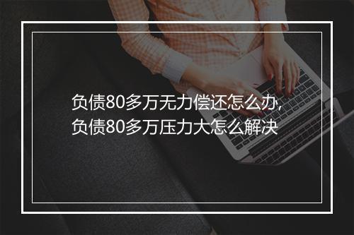 负债80多万无力偿还怎么办,负债80多万压力大怎么解决