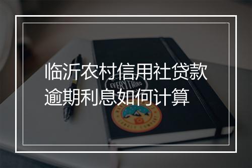 临沂农村信用社贷款逾期利息如何计算