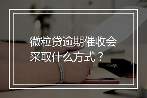 微粒贷逾期催收会采取什么方式？