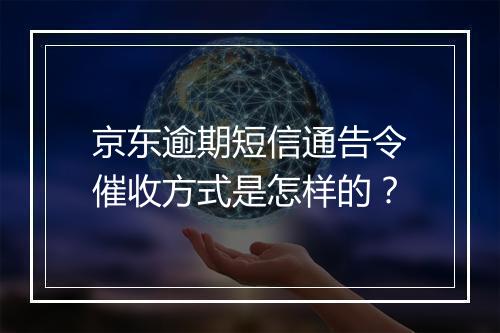 京东逾期短信通告令催收方式是怎样的？