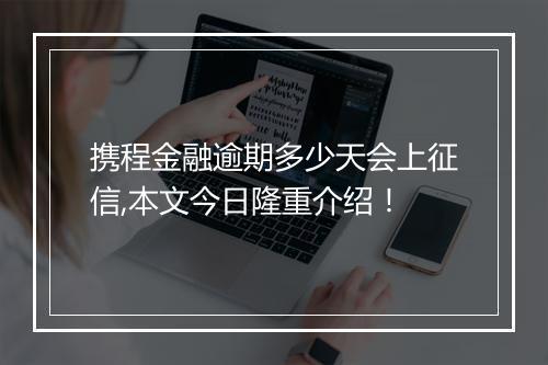携程金融逾期多少天会上征信,本文今日隆重介绍！
