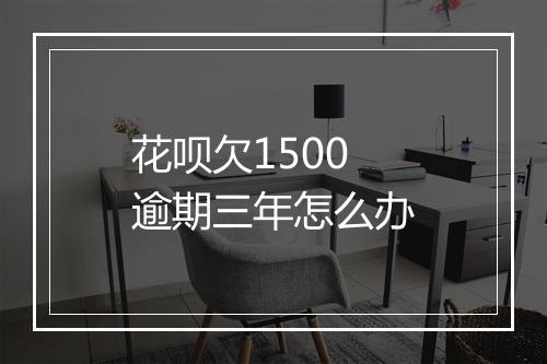 花呗欠1500逾期三年怎么办