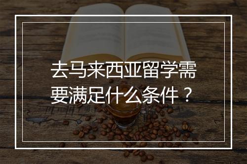 去马来西亚留学需要满足什么条件？