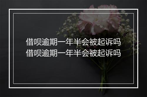 借呗逾期一年半会被起诉吗借呗逾期一年半会被起诉吗