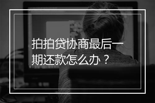 拍拍贷协商最后一期还款怎么办？