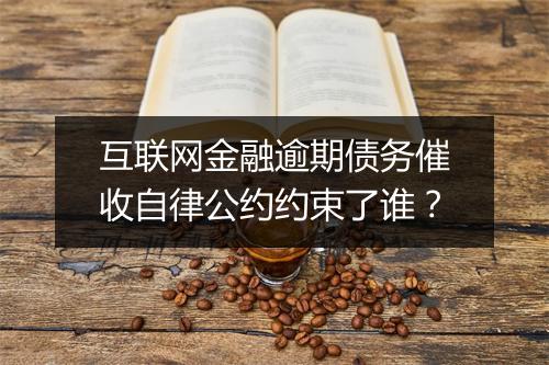 互联网金融逾期债务催收自律公约约束了谁？