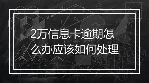 2万信息卡逾期怎么办应该如何处理