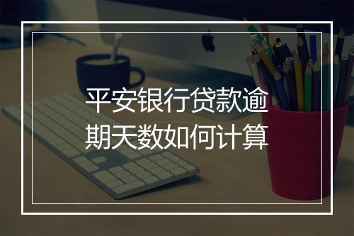 平安银行贷款逾期天数如何计算
