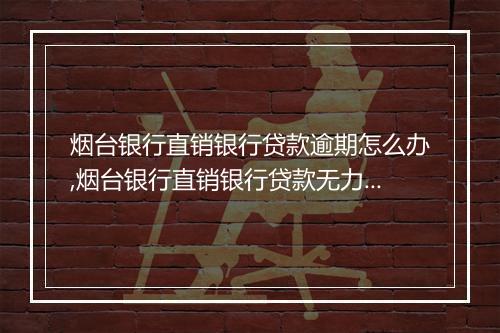烟台银行直销银行贷款逾期怎么办,烟台银行直销银行贷款无力还款解决办法