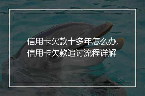 信用卡欠款十多年怎么办,信用卡欠款追讨流程详解