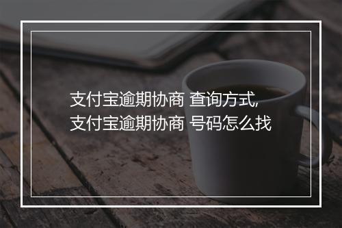 支付宝逾期协商 查询方式,支付宝逾期协商 号码怎么找