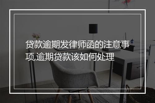 贷款逾期发律师函的注意事项,逾期贷款该如何处理