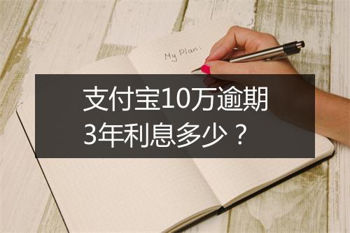支付宝10万逾期3年利息多少？