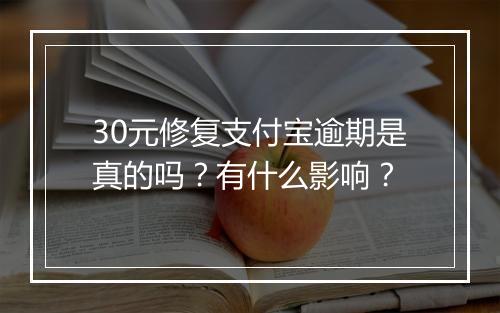 30元修复支付宝逾期是真的吗？有什么影响？