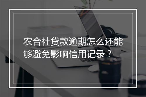 农合社贷款逾期怎么还能够避免影响信用记录？