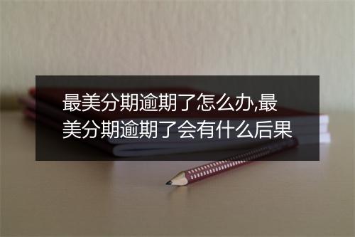 最美分期逾期了怎么办,最美分期逾期了会有什么后果