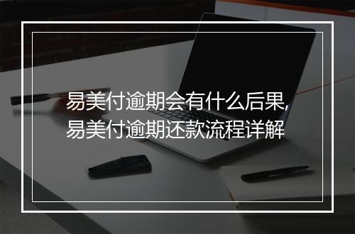 易美付逾期会有什么后果,易美付逾期还款流程详解