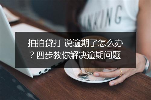拍拍贷打 说逾期了怎么办？四步教你解决逾期问题