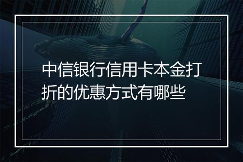 中信银行信用卡本金打折的优惠方式有哪些