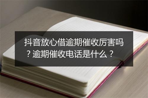 抖音放心借逾期催收厉害吗？逾期催收电话是什么？