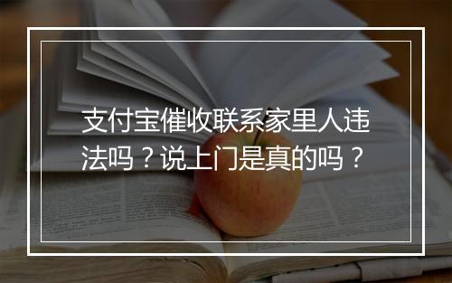 支付宝催收联系家里人违法吗？说上门是真的吗？