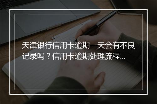 天津银行信用卡逾期一天会有不良记录吗？信用卡逾期处理流程详解