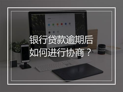 银行贷款逾期后如何进行协商？
