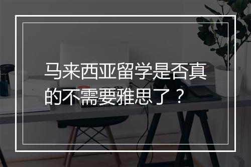 马来西亚留学是否真的不需要雅思了？